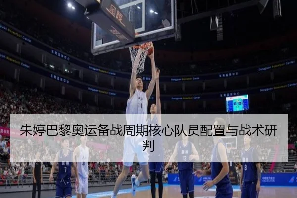 朱婷巴黎奥运备战周期核心队员配置与战术研判